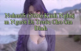 Nohu65 (2026) kinh nghiệm người đi trước cho gia đình