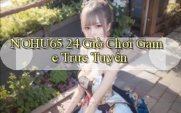 nohu65 24 giờ chơi game trực tuyến