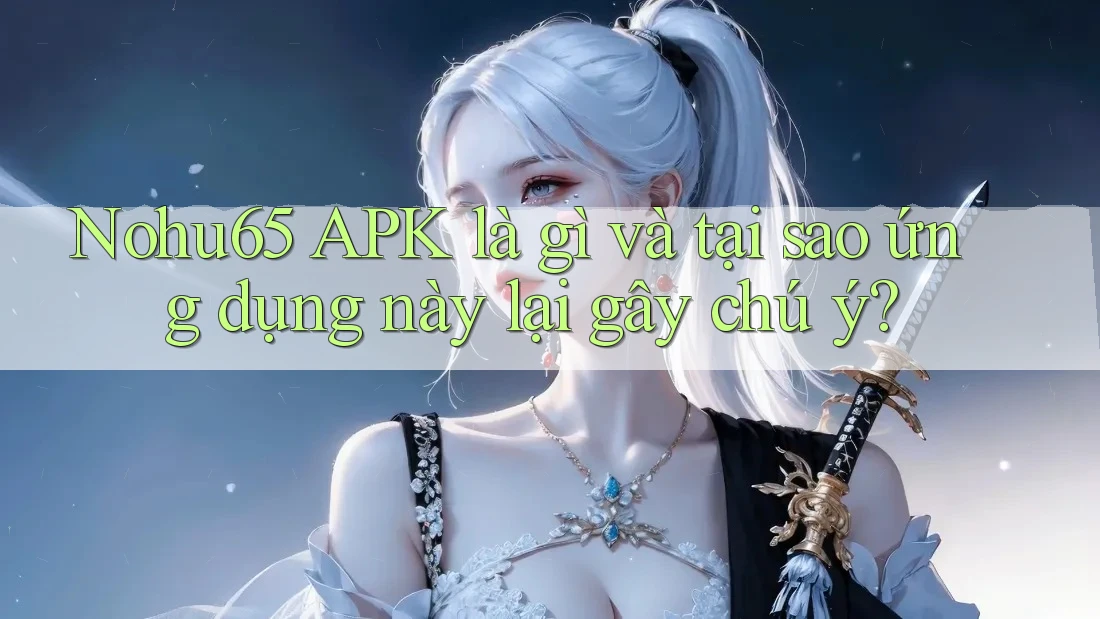 Nohu65 APK là gì và tại sao ứng dụng này lại gây chú ý? Nohu65 APK là gì và tại sao ứng dụng này lại gây chú ý?