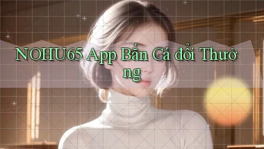 nohu65 app bắn cá đổi thưởng