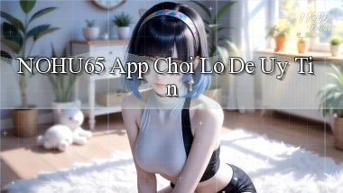 nohu65 app chơi lô đề uy tín