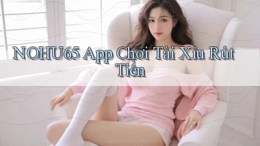 nohu65 app chơi tài xỉu rút tiền