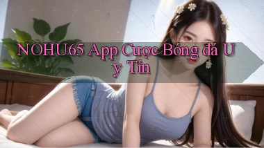 nohu65 app cược bóng đá uy tín
