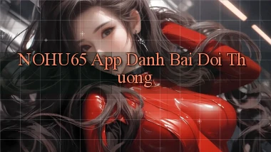 nohu65 app đánh bài đổi thưởng