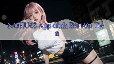 nohu65 app đánh bài rút tiền