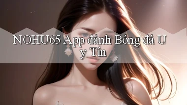 nohu65 app đánh bóng đá uy tín
