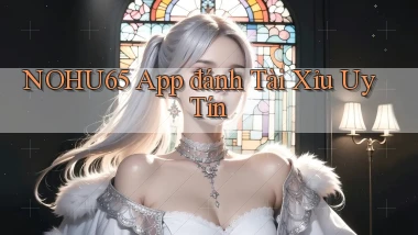 nohu65 app đánh tài xỉu uy tín