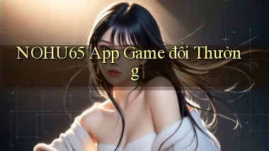 nohu65 app game đổi thưởng
