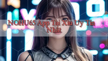 nohu65 app tài xỉu uy tín nhất
