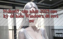 Nohu65 cập nhật 2025 cực kỳ dễ hiểu Windows, để review