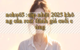 nohu65 cập nhật 2025 không cần root đánh giá cuối cùng