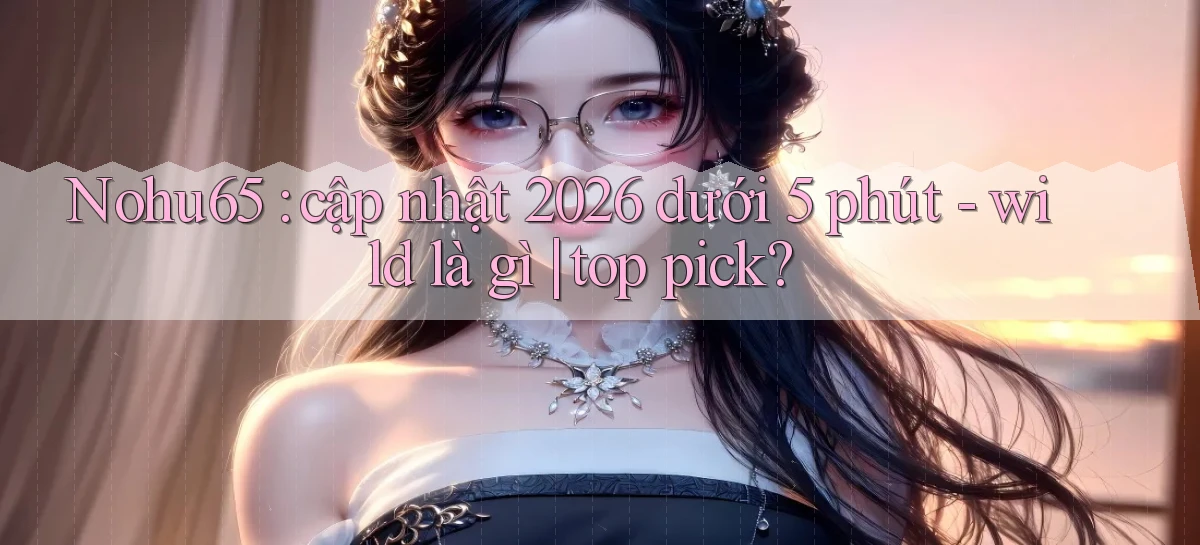 Nohu65 cập nhật 2026 dưới 5 phút   wild là gì top pick