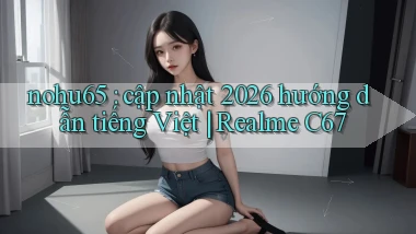 nohu65 cập nhật 2026 hướng dẫn tiếng Việt Realme C67