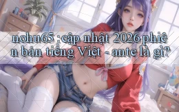 nohu65 cập nhật 2026 phiên bản tiếng Việt   ante là gì