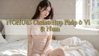nohu65 casino hợp pháp ở việt nam