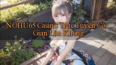 nohu65 casino trực tuyến có gian lận không