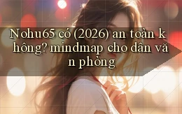 Nohu65 có (2026) an toàn không mindmap cho dân văn phòng