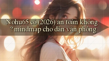 Nohu65 có (2026) an toàn không mindmap cho dân văn phòng