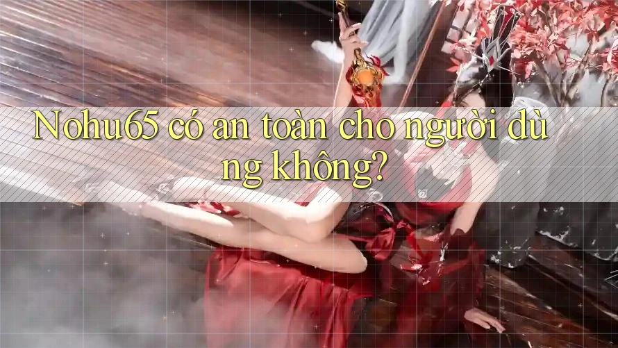Nohu65 có an toàn cho người dùng không? Nohu65 có an toàn cho người dùng không?