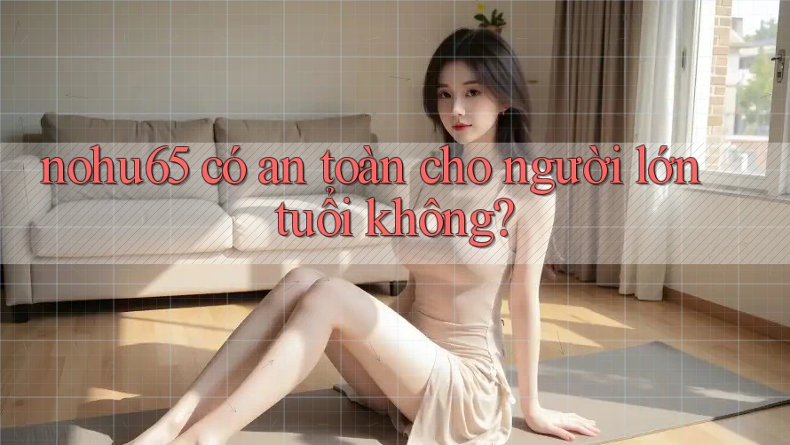 nohu65 có an toàn cho người lớn tuổi không? nohu65 có an toàn cho người lớn tuổi không?