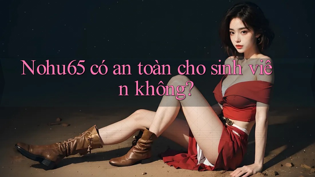 Nohu65 có an toàn cho sinh viên không? Nohu65 có an toàn cho sinh viên không?