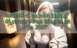 nohu65 có an toàn không để review   hoạt động từ năm 2015