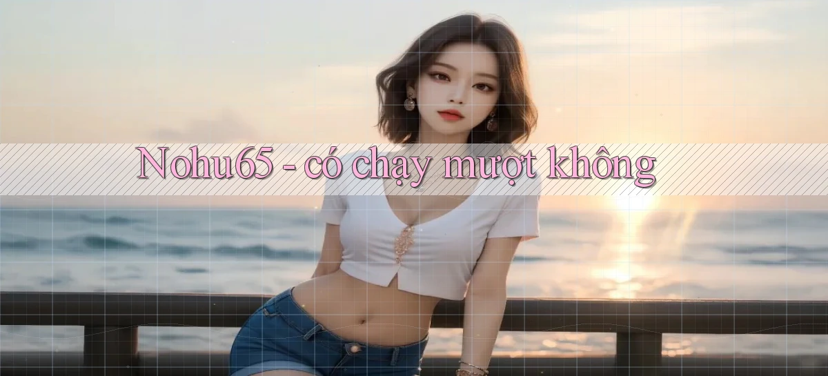 Nohu65   có chạy mượt không