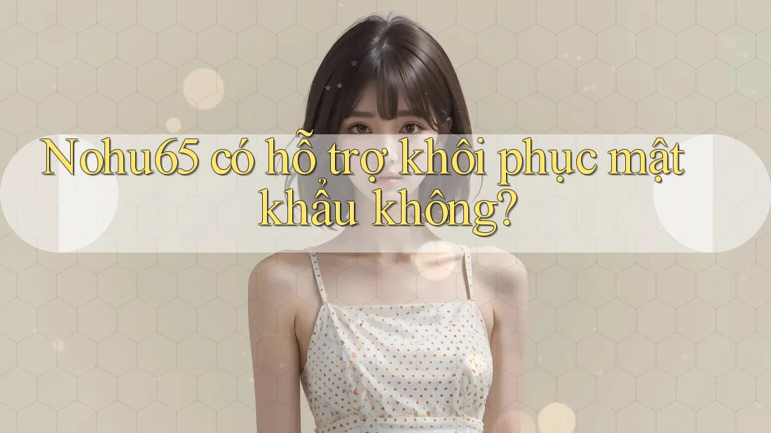 Nohu65 có hỗ trợ khôi phục mật khẩu không? Nohu65 có hỗ trợ khôi phục mật khẩu không?
