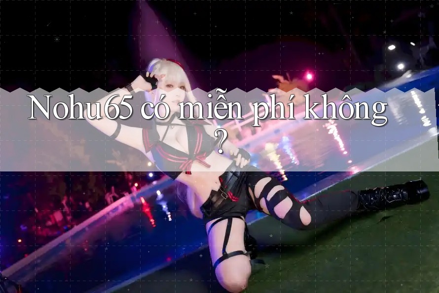 nohu65 có miễn phí không?