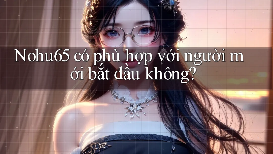 Nohu65 có phù hợp với người mới bắt đầu không? Nohu65 có phù hợp với người mới bắt đầu không?