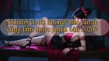 Nohu65 có tốt không báo cáo ai cũng làm được phiên bản 2026