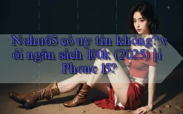Nohu65 có uy tín không với ngân sách 100k (2025) iPhone 15