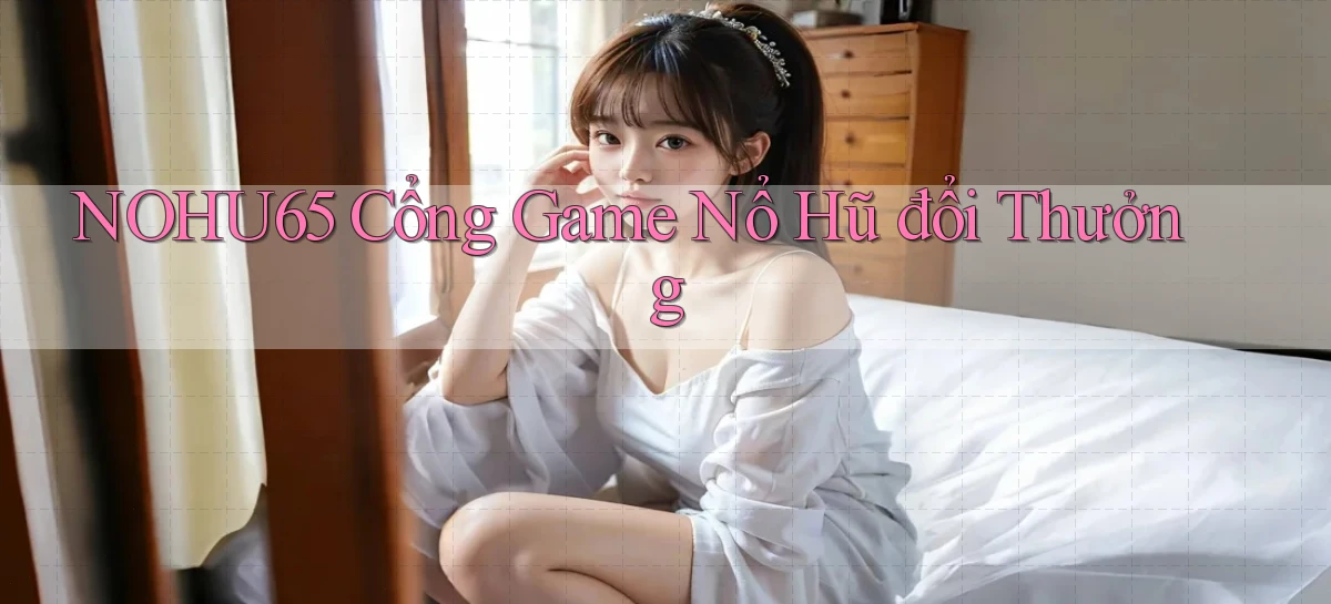 nohu65   Website Game   Đăng Nhập Mở 24 Giờ