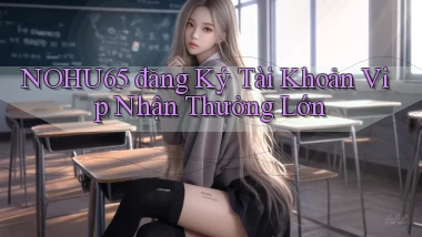 nohu65  đăng ký tài khoản vip nhận thưởng lớn