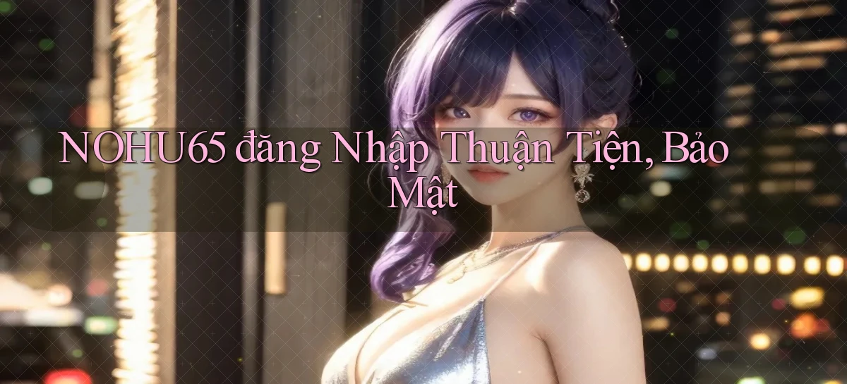nohu65   Website Game   Đăng Nhập Mở 24 Giờ