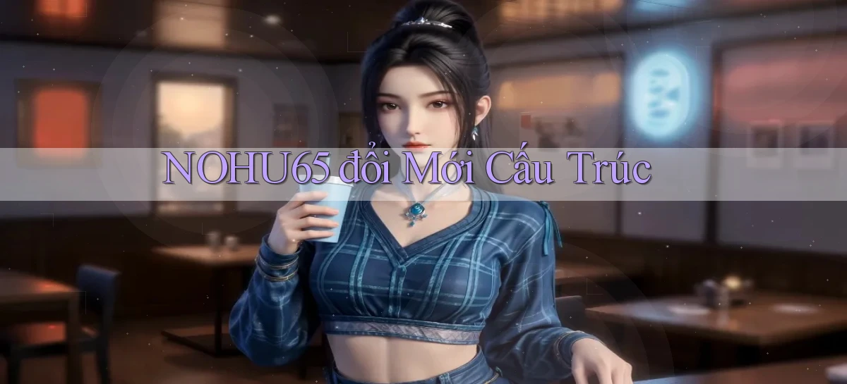 nohu65  đổi mới cấu trúc