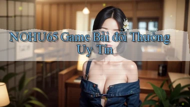 nohu65  game bài đổi thưởng uy tín