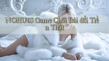 nohu65  game chơi bài đổi tiền thật