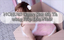 nohu65  Game slot đổi thưởng hấp dẫn nhất