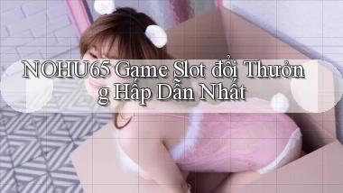 nohu65  Game slot đổi thưởng hấp dẫn nhất