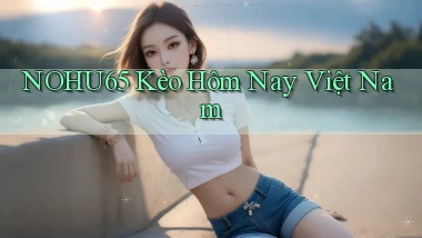 nohu65  kèo hôm nay việt nam
