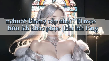 nohu65 không cập nhật 10 mẹo hữu ích khắc phục khi hài lòng