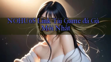 nohu65  link tải game đá gà mới nhất