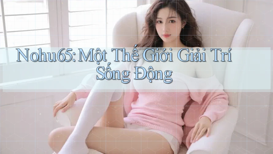 Nohu65: Một Thế Giới Giải Trí Sống Động Nohu65: Một Thế Giới Giải Trí Sống Động