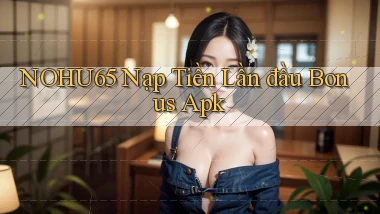 nohu65  nạp tiền lần đầu bonus apk