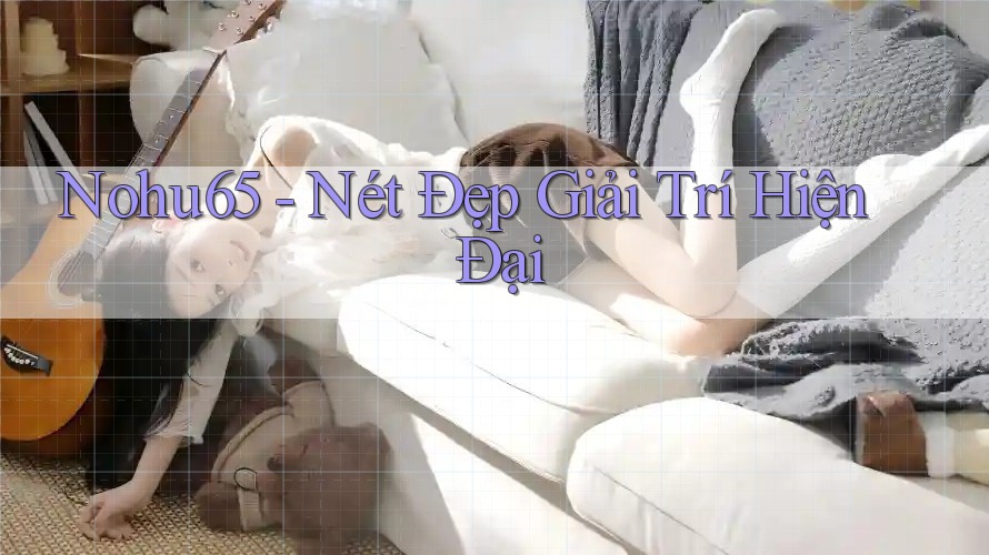 Nohu65 - Nét Đẹp Giải Trí Hiện Đại