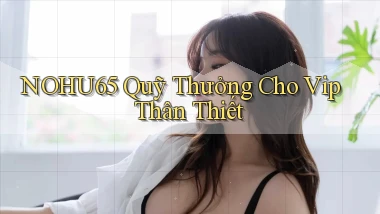 nohu65  quỹ thưởng cho vip thân thiết