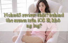 Nohu65 review thật behind the scenes trên iOS 18, không lag