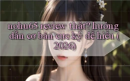 nohu65 review thật hướng dẫn cơ bản cực kỳ dễ hiểu (2026)
