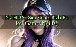 nohu65  sàn giao dịch poker games nội bộ